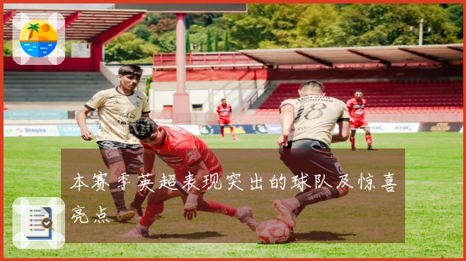 本赛季英超表现突出的球队及惊喜亮点